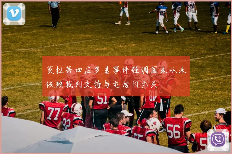 莫拉蒂回应罗基事件强调国米从未依赖裁判支持与电话门无关
