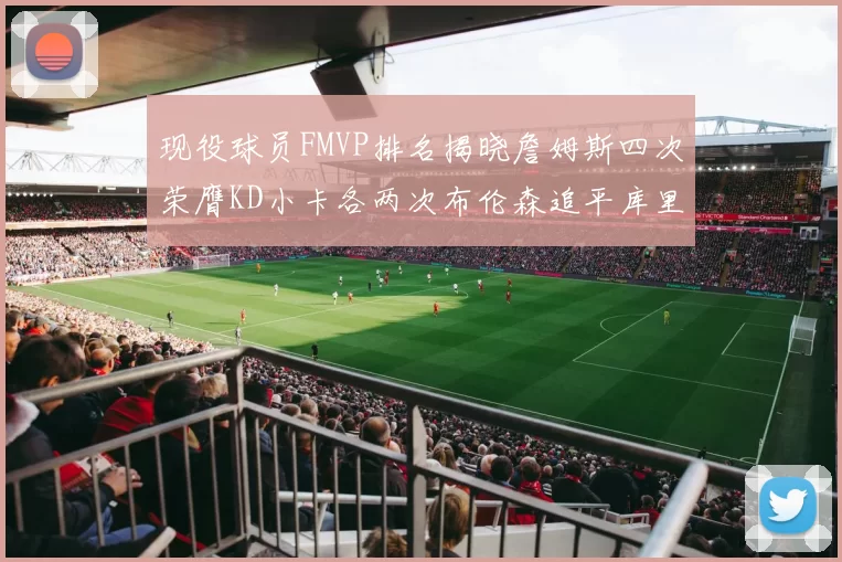现役球员FMVP排名揭晓詹姆斯四次荣膺KD小卡各两次布伦森追平库里与约基奇