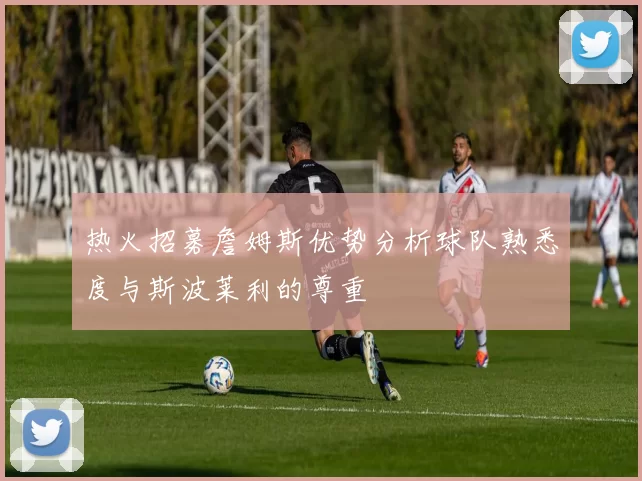 热火招募詹姆斯优势分析球队熟悉度与斯波莱利的尊重