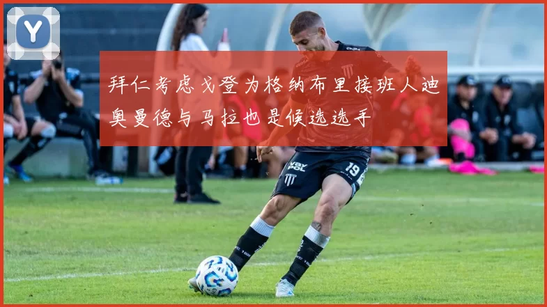 拜仁考虑戈登为格纳布里接班人迪奥曼德与马拉也是候选选手