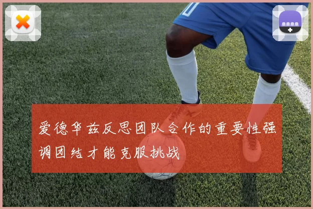 爱德华兹反思团队合作的重要性强调团结才能克服挑战