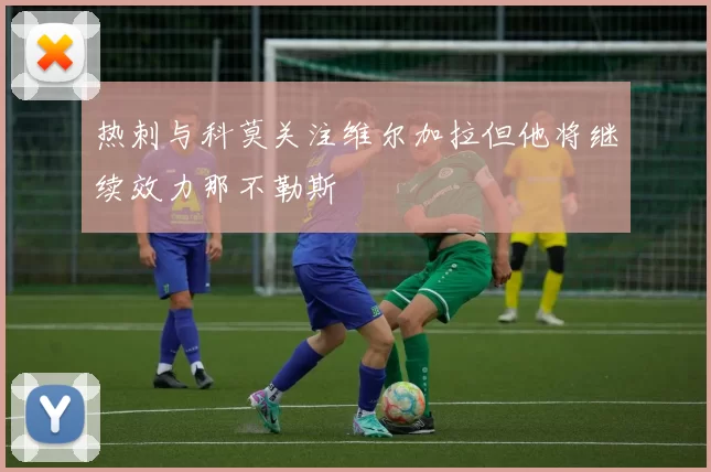 热刺与科莫关注维尔加拉但他将继续效力那不勒斯