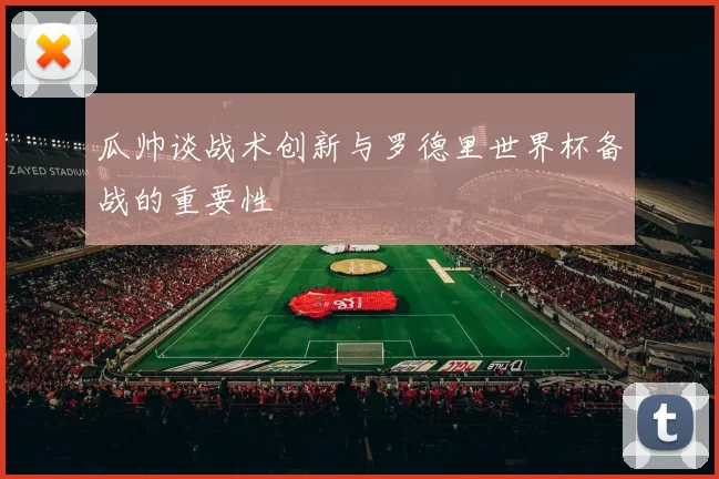 瓜帅谈战术创新与罗德里世界杯备战的重要性