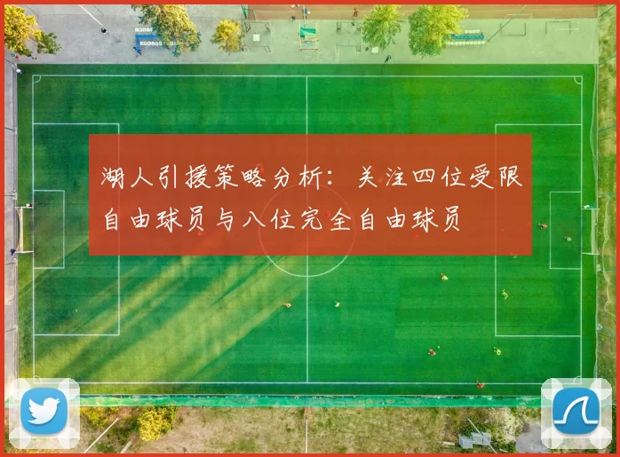 湖人引援策略分析：关注四位受限自由球员与八位完全自由球员