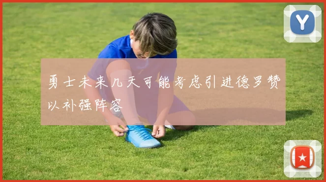 勇士未来几天可能考虑引进德罗赞以补强阵容