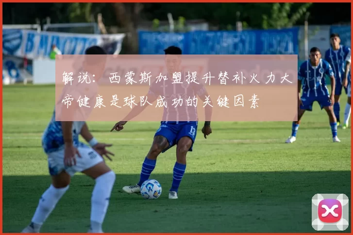 解说：西蒙斯加盟提升替补火力大帝健康是球队成功的关键因素